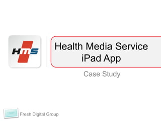 Health Media Service
                      iPad App
                      Case Study




Fresh Digital Group
 