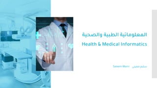‫والصح‬ ‫الطبية‬ ‫المعلوماتية‬
‫ية‬
Health & Medical Informatics
‫معيني‬ ‫سليم‬
Saleem Maini
 