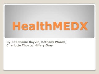 HealthMEDX By: Stephanie Boyvin, Bethany Woods,  Charlotte Choate, Hillary Gray   
