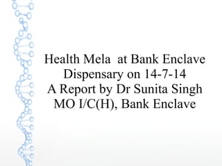 Health Mela at Bank Enclave
Dispensary on 14-7-14
A Report by Dr Sunita Singh
MO I/C(H), Bank Enclave
 