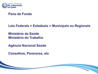 Pano de Fundo
Leis Federais > Estaduais > Municipais ou Regionais
Ministério da Saúde
Ministério do Trabalho
Agência Nacional Saúde
Conselhos, Pareceres, etc
 