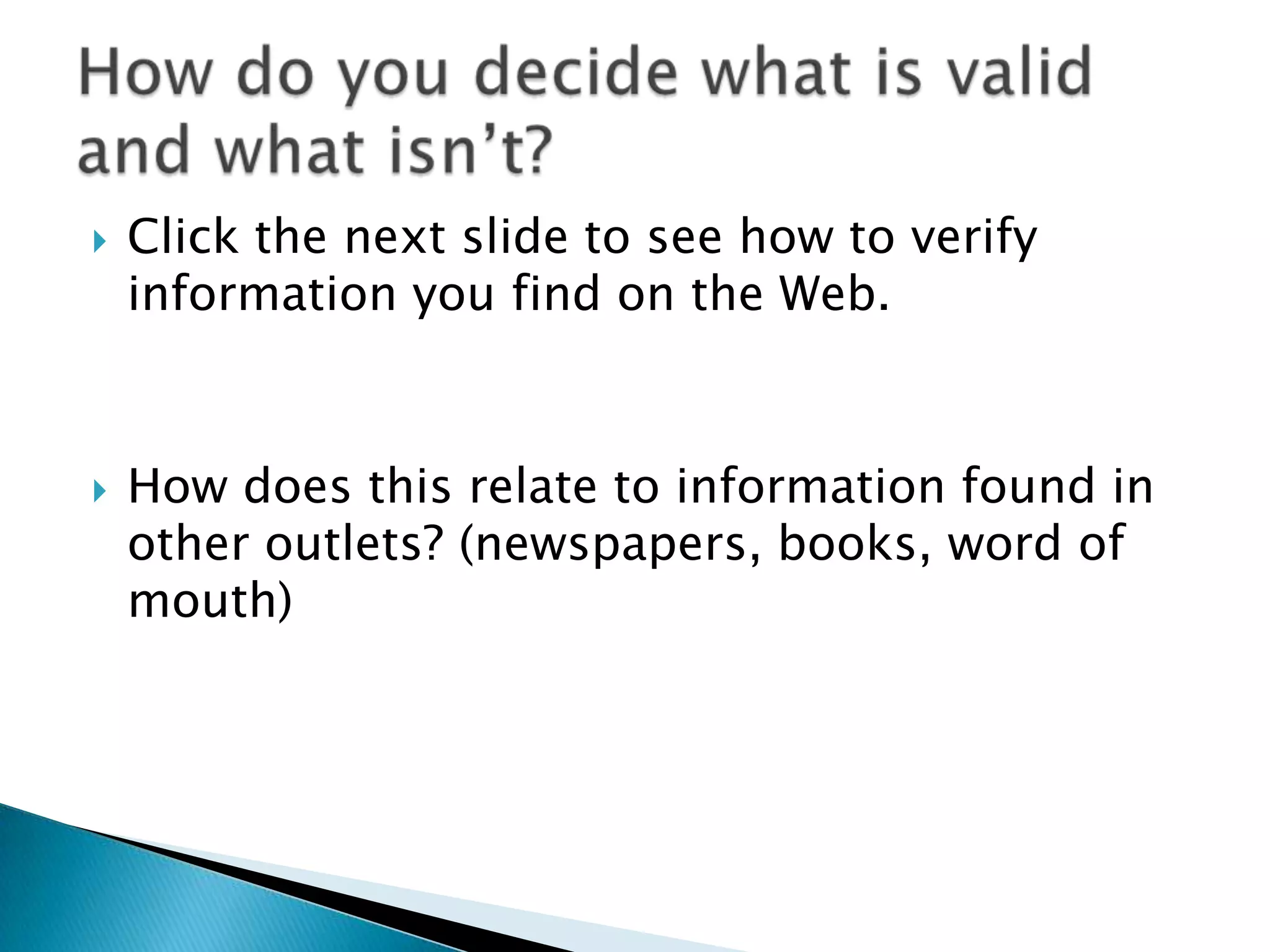    Click the next slide to see how to verify
    information you find on the Web.



   How does this relate to information found in
    other outlets? (newspapers, books, word of
    mouth)
 