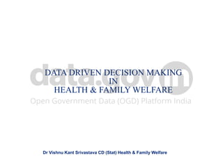 Dr Vishnu Kant Srivastava CD (Stat) Health & Family Welfare
DATA DRIVEN DECISION MAKING
IN
HEALTH & FAMILY WELFARE
 