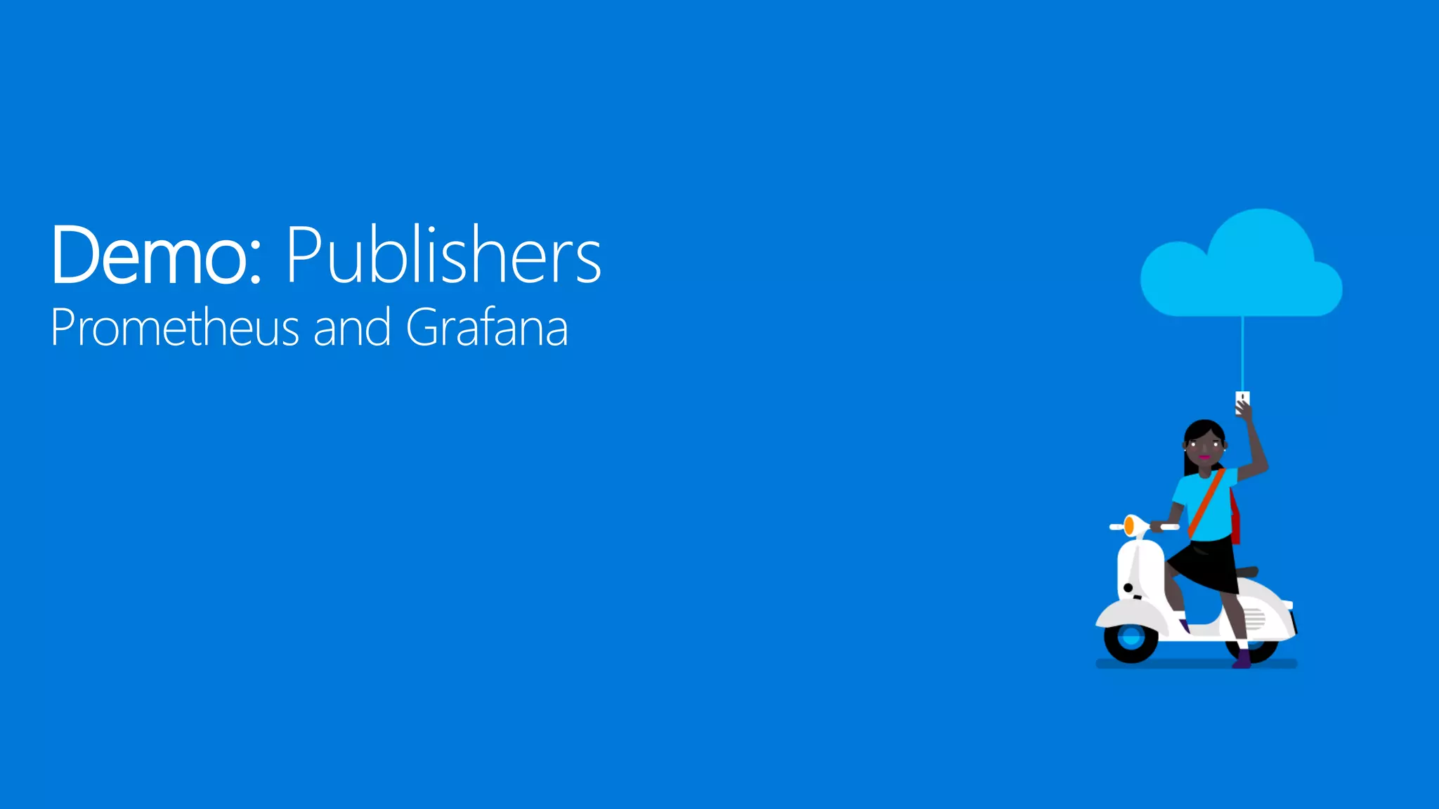 Demo: Publishers
Prometheus and Grafana
 