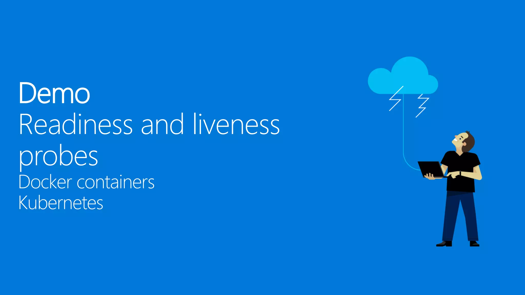 Demo
Readiness and liveness
probes
Docker containers
Kubernetes
 