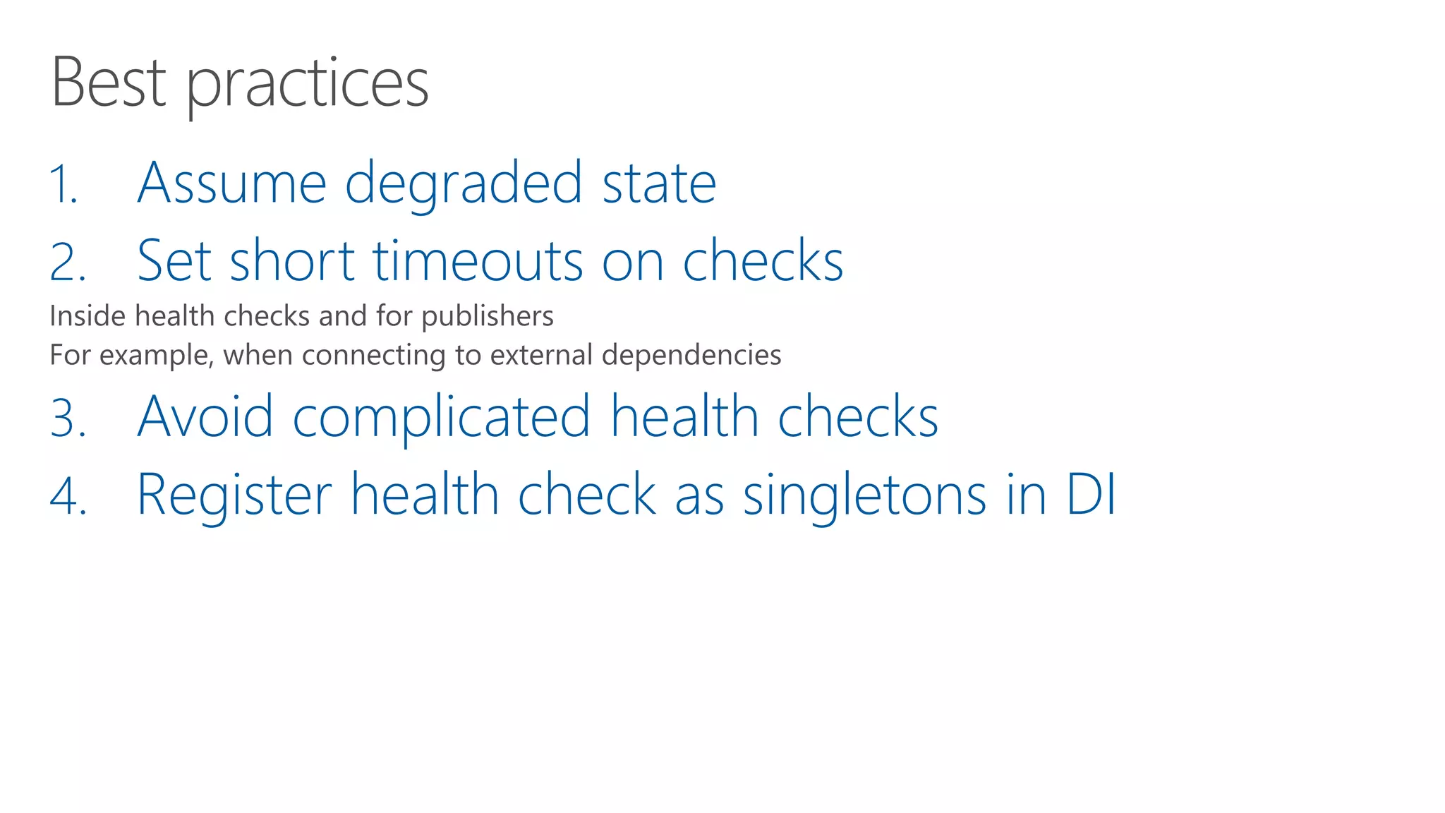 1. Assume degraded state
2. Set short timeouts on checks
3. Avoid complicated health checks
4. Register health check as singletons in DI
 