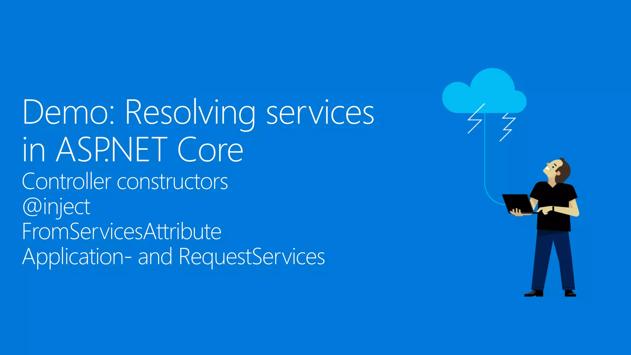 Demo: Resolving services
in ASP.NET Core
Controller constructors
@inject
FromServicesAttribute
Application- and RequestServices
 