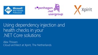Using dependency injection and
health checks in your
.NET Core solutions
Alex Thissen
Cloud architect at Xpirit, The Netherlands
 