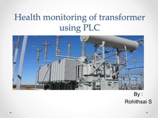 Health monitoring of transformer
using PLC
By :
Rohithsai S
 