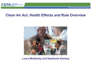 Clean Air Act, Health Effects and Rule Overview
Laura McKelvey and Stephanie Karisny
 