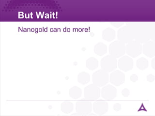 But Wait! Nanogold can do more! 