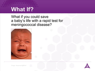 What If? Image: bbaunach@flickr What if you could save  a baby’s life with a rapid test for meningococcal disease? 