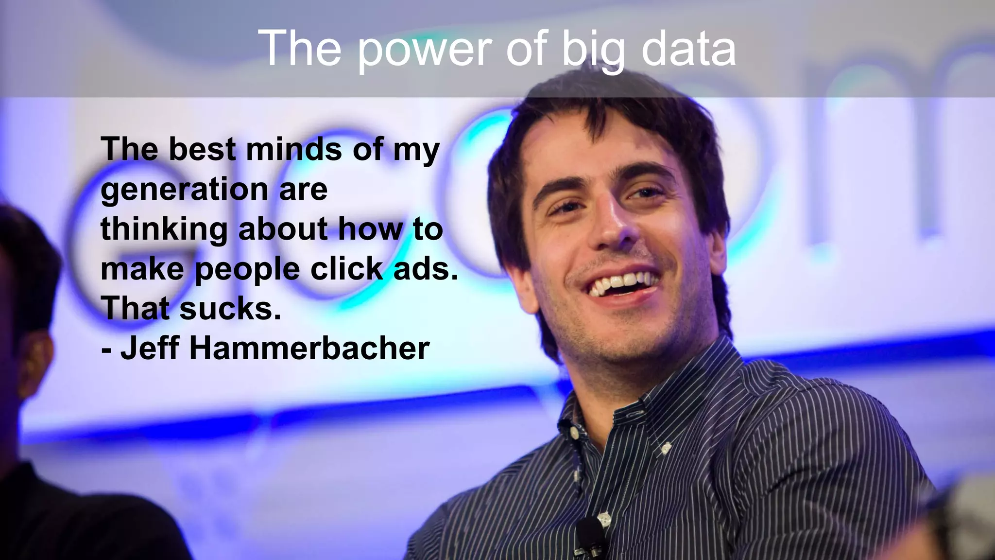 The power of big data
The best minds of my
generation are
thinking about how to
make people click ads.
That sucks.
- Jeff Hammerbacher
 