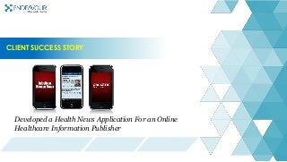 CLIENT SUCCESS STORY
Developed a Health News Application For an Online
Healthcare Information Publisher
 