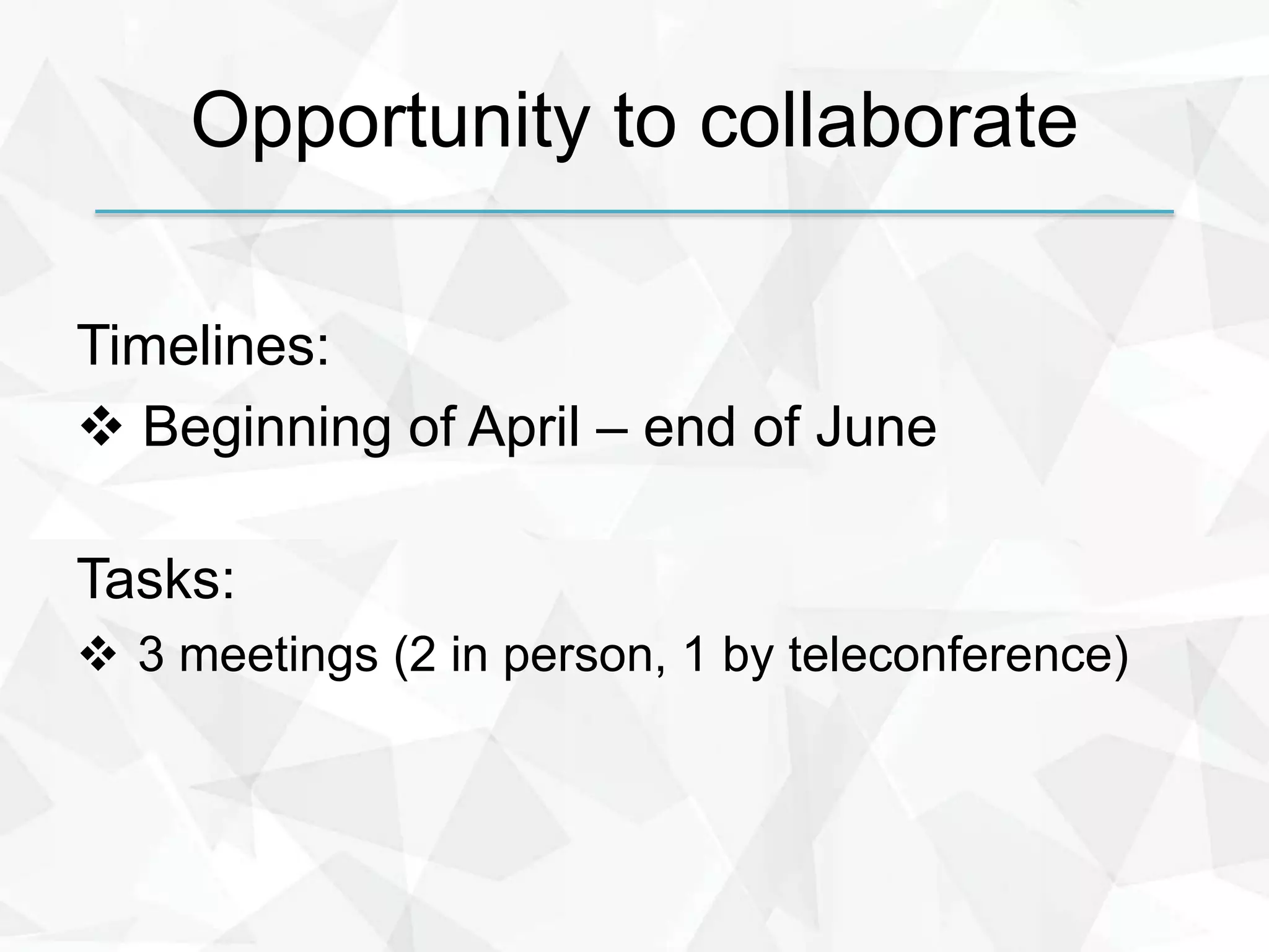 Opportunity to collaborate
Timelines:
 Beginning of April – end of June
Tasks:
 3 meetings (2 in person, 1 by teleconference)
 