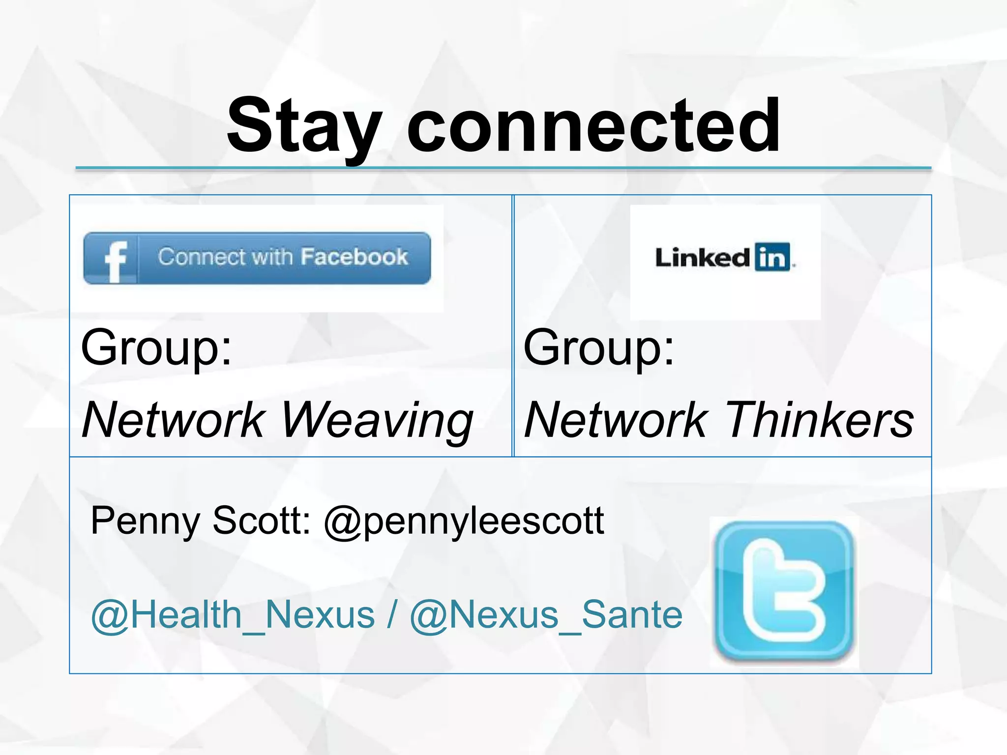 Stay connected
Group:
Network Weaving
Group:
Network Thinkers
Penny Scott: @pennyleescott
@Health_Nexus / @Nexus_Sante
 