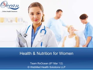 Health & Nutrition for Women
Team RxOcean (6th Mar ‘12)
© WebMed Health Solutions LLP
…Online Health Solutions
 