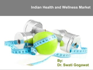 Indian Health and Wellness Market
By:
Dr. Swati Gogawat
 
