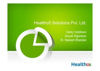 Healtho5 Solutions Pvt. Ltd. 
Venky Vaddineni 
Kousik Rajendran 
Dr. Neelesh Bhandari 
 