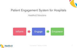 Patient Engagement System for Hospitals
Healtho5 Solutions
Confidential – Healtho5 © 2016 1
Inform Engage Empower
 