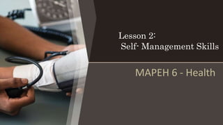 Lesson 2:
Self- Management Skills
MAPEH 6 - Health
 