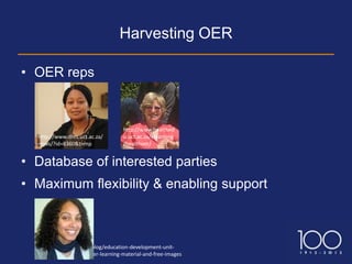 Harvesting OER

• OER reps



                                   http://www.healthed
  http://www.dhrs.uct.ac.za/       u.uct.ac.za/elearning
  news/?id=8360&t=mp               /healthoer/


• Database of interested parties
• Maximum flexibility & enabling support



  http://blogs.uct.ac.za/blog/education-development-unit-
  fhs/2012/05/30/discover-learning-material-and-free-images
 