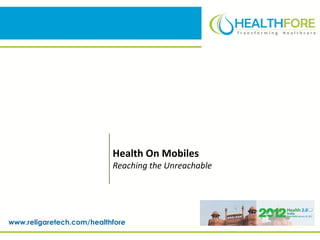 Health On Mobiles
                           Reaching the Unreachable




www.religaretech.com/healthfore
 