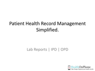 www.healthonphone.com
Patient Health Record Management Simplified.
Lab Reports | IPD | OPD
 
