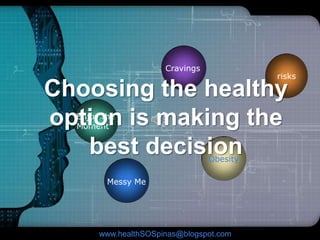 Choosing the healthy  option is making the best decision Cravings risks Enjoy the  Moment Obesity Messy Me www.healthSOSpinas@blogspot.com 