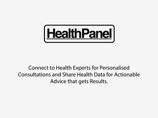 HealthPanel 
Connect to Health Experts for Personalised 
Consultations and Share Health Data for Actionable 
Advice that gets Results. 
 