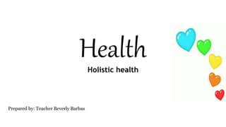 Health
Prepared by: Teacher Beverly Barbas
Holistic health
 