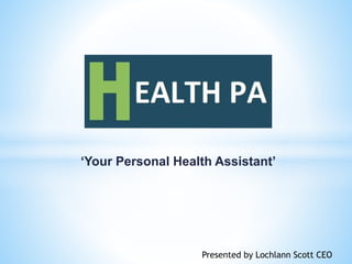 ‘Your Personal Health Assistant’
Presented by Lochlann Scott CEO
 
