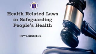 Health Related Laws
in Safeguarding
People’s Health
ROY V. SUMBILON
 