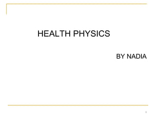 HEALTH PHYSICS
BY NADIA

1

 