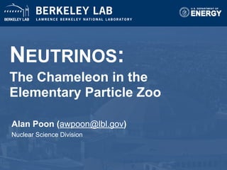 NEUTRINOS:
The Chameleon in the
Elementary Particle Zoo
Alan Poon (awpoon@lbl.gov)
Nuclear Science Division
1
 