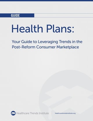 G U I D E
Your Guide to Leveraging Trends in the
Post-Reform Consumer Marketplace
Health Plans:
healthcaretrendsinstitute.org
 