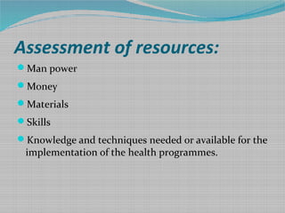 Assessment of resources:
Man power
Money
Materials
Skills
Knowledge and techniques needed or available for the
implem...