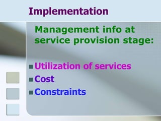 Implementation
Management info at
service provision stage:
 Utilization of services
 Cost
 Constraints
 
