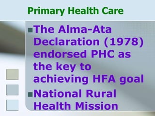 Primary Health Care
The Alma-Ata
Declaration (1978)
endorsed PHC as
the key to
achieving HFA goal
National Rural
Health Mission
 