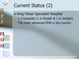 Current Status (2)
 King Faisal Specialist Hospital
 2 hospitals (1 in Riyadh & 1 in Jeddah)
The most advanced EMR in the country
 