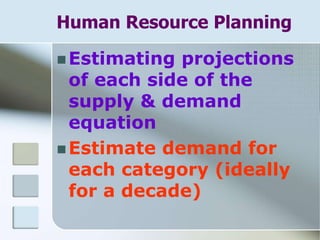 Human Resource Planning
 Estimating projections
of each side of the
supply & demand
equation
 Estimate demand for
each category (ideally
for a decade)
 