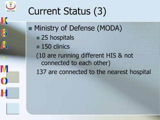 Current Status (3)
 Ministry of Defense (MODA)
 25 hospitals
 150 clinics
(10 are running different HIS & not
connected to each other)
137 are connected to the nearest hospital
 