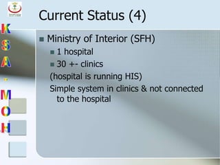 Current Status (4)
 Ministry of Interior (SFH)
 1 hospital
 30 +- clinics
(hospital is running HIS)
Simple system in clinics & not connected
to the hospital
 