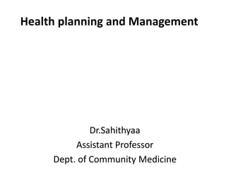 Health planning and Management
Dr.Sahithyaa
Assistant Professor
Dept. of Community Medicine
 