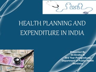 HEALTH PLANNING AND
EXPENDITURE IN INDIA
Presented By
Dr.Sindhu R
IIIrd Year Postgraduate
Department of Public Health
Dentistry
 
