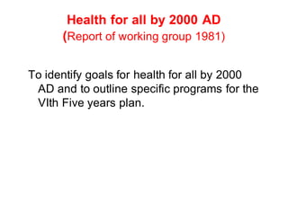 Health for all by 2000 AD
(Report of working group 1981)
To identify goals for health for all by 2000
AD and to outline specific programs for the
VIth Five years plan.
 