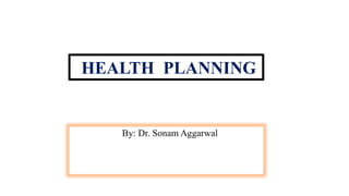 HEALTH PLANNING
By: Dr. Sonam Aggarwal
 