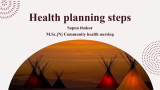Health planning steps
Sapna thakur
M.Sc.[N] Community health nursing
 