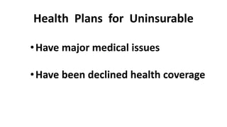 Health Plans for Uninsurable 
•Have major medical issues 
•Have been declined health coverage 
 
