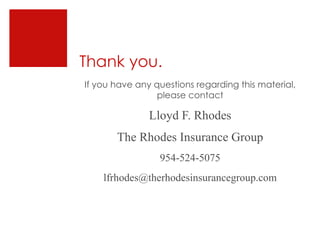 Thank you. If you have any questions regarding this material, please contact Lloyd F. Rhodes The Rhodes Insurance Group 954-524-5075 [email_address] 